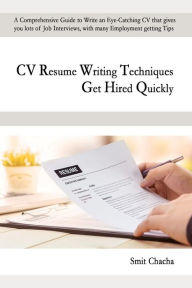 CV Resume Writing Techniques Get Hired Immediately: A comprehensive guide to write an eye-catching CV that gives lots of job interviews, with many emp