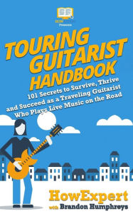 Touring Guitarist Handbook: 101 Secrets to Survive, Thrive, and Succeed as a Traveling Guitarist Who Plays Live Music on the Road Brandon Humphreys Au