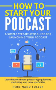 How to Start Your Podcast: A Simple step-by-step Guide for Launching your Podcast. Learn how to choose Podcasting Equipment, Marketing, and more usefu