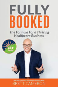 FULLY BOOKED: The Formula for a Thriving Healthcare Business Brett Cameron Author
