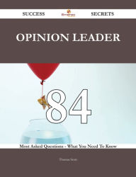 Opinion Leader 84 Success Secrets - 84 Most Asked Questions On Opinion Leader - What You Need To Know Thomas Scott Author