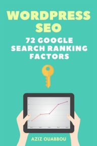 WordPress SEO: 72 Google Search Ranking Factors You Wish You Knew: Drive Targeted Organic Traffic Easily Aziz Ouabbou Author