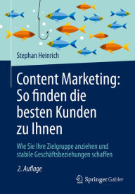 Content Marketing: So finden die besten Kunden zu Ihnen: Wie Sie Ihre Zielgruppe anziehen und stabile Geschäftsbeziehungen schaffen Stephan Heinrich