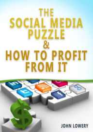 The Social Media Puzzle & How To Profit From It John Lowery Author