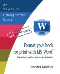 Format your book for print with MS Word®: For authors, editors and virtual assistants Jennifer Mosher Author