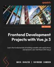 Frontend Development Projects with Vue.js 3 - Second Edition: Learn the fundamentals of building scalable web applications and dynamic user interfaces