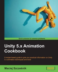 Unity 5.x Animation Cookbook Maciej Szczesnik Author