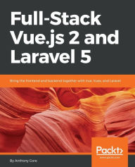 Full-Stack Vue.js 2 and Laravel 5: Bring the frontend and backend together with Vue, Vuex, and Laravel Anthony Gore Author