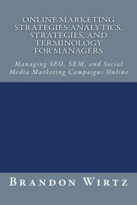 Online Marketing Strategies: Analytics, Strategies, and Terminology for Managers: Managing SEO, SEM, and Social Media Marketing Campaigns Online Brand