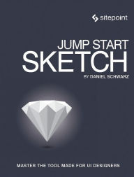 Jump Start Sketch: Master the Tool Made for UI Designers Daniel Schwarz Author