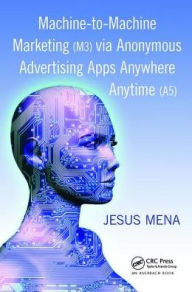 Machine-to-Machine Marketing (M3) via Anonymous Advertising Apps Anywhere Anytime (A5) Jesus Mena Author
