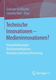 Technische Innovationen - Medieninnovationen?: Herausforderungen f�r Kommunikatoren, Konzepte und Nutzerforschung Gabriele Hooffacker Editor