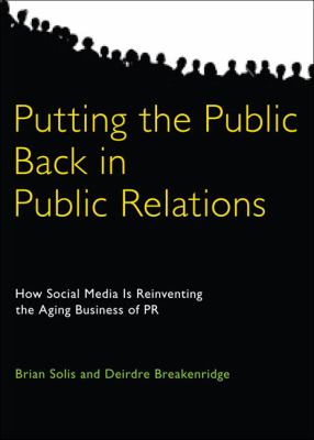 Putting the Public Back in Public Relations : How Social Media Is Reinventing the Aging Business of PR by Brian, Breakenridge, Deirdre Solis