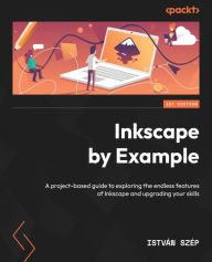 Inkscape by Example: A project-based guide to exploring the endless features of Inkscape and upgrading your skills István Szép Author