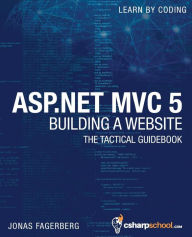 ASP.NET MVC 5 - Building a Website with Visual Studio 2015 and C Sharp: The Tactical Guidebook Jonas Fagerberg Author