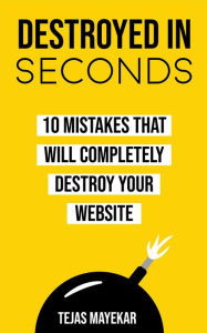Destroyed In Seconds: 10 Mistakes That Will Destroy Your Website Tejas Mayekar Author