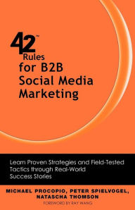 42 Rules for B2B Social Media Marketing: Learn Proven Strategies and Field-Tested Tactics Through Real World Success Michael Procopio Author