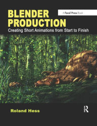Blender Production: Creating Short Animations from Start to Finish Roland Hess Author