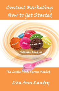 Content Marketing: How to Get Started Lisa Ann Landry Author