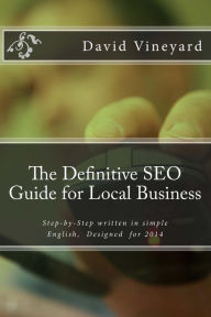 The Definitive SEO Guide for Local Business: Step-by-Step written in simple English, Designed for 2014 David D Vineyard Author