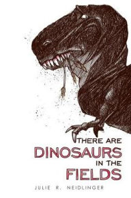There Are Dinosaurs In The Fields Julie R. Neidlinger Author