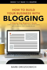 How to Build Your Business With Blogging (Books That Make You Smarter) Barb Drozdowich Author
