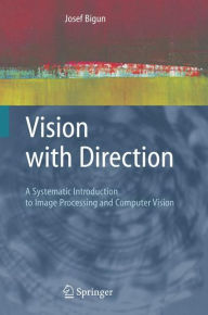 Vision with Direction: A Systematic Introduction to Image Processing and Computer Vision Josef Bigun Author