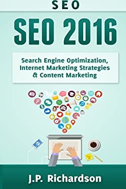 Seo : 2016: Search Engine Optimization, Internet Marketing Strategies and Content Marketing by J.P. Richardson