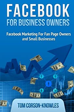 Facebook for Business Owners : Facebook Marketing for Fan Page Owners and Small Businesses by Tom Corson-Knowles
