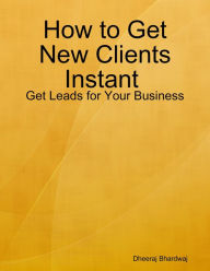 How to Get New Clients Instant : Get Leads for Your Business Dheeraj Bhardwaj Author