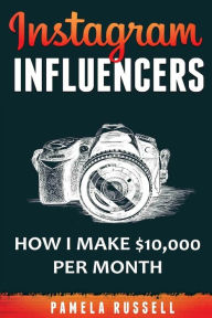 Instagram: How I make $10,000 a month through Influencer Marketing Pamela Russell Author