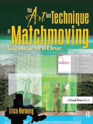 The Art and Technique of Matchmoving: Solutions for the VFX Artist Erica Hornung Author