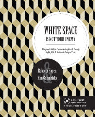 White Space Is Not Your Enemy: A Beginner's Guide to Communicating Visually Through Graphic, Web & Multimedia Design Kim Golombisky Author