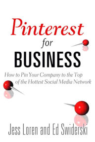 Pinterest for Business: How to Pin Your Company to the Top of the Hottest Social Media Network Jess Loren Author
