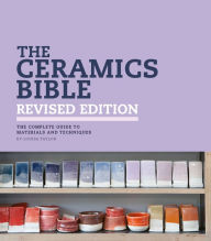 The Ceramics Bible Revised Edition: The Complete Guide to Materials and Techniques Louisa Taylor Author