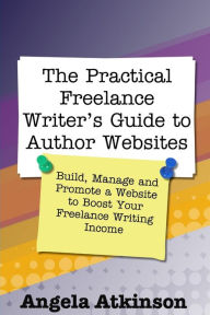 The Practical Freelance Writer's Guide to Author Websites Angela Atkinson Author