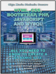 HTML, CSS, Bootstrap, Php, Javascript and MySql: All you need to know to create a dynamic site Olga Maria Stefania Cucaro Author
