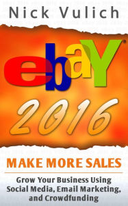 eBay 2016: Grow Your Business Using Social Media,Email Marketing, and Crowdfunding Nick Vulich Author