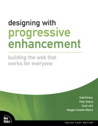 Designing with Progressive Enhancement: Building the Web that Works for Everyone Todd Parker Author