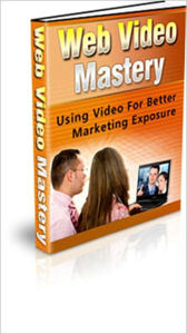 Web Video Mastery - Using Video For Better Marketing Exposure Ebook Legend Editor