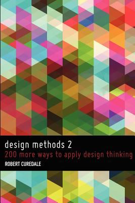 Design Methods 2 : 200 More Ways to Apply Design Thinking by Robert A. Curedale