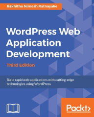 Wordpress Web Application Development: Building robust web apps easily and efficiently Rakhitha Nimesh Ratnayake Author