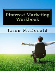 Pinterest Marketing Workbook: How to Use Pinterest for Business Jason McDonald Ph.D. Author
