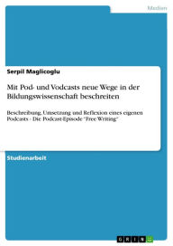 Mit Pod- und Vodcasts neue Wege in der Bildungswissenschaft beschreiten: Beschreibung, Umsetzung und Reflexion eines eigenen Podcasts - Die Podcast-Ep