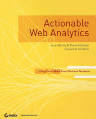 Actionable Web Analytics: Using Data to Make Smart Business Decisions Jason Burby Author