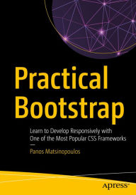 Practical Bootstrap: Learn to Develop Responsively with One of the Most Popular CSS Frameworks Panos Matsinopoulos Author