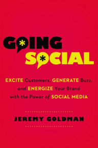 Going Social: Excite Customers, Generate Buzz, and Energize Your Brand with the Power of Social Media Jeremy Goldman Author