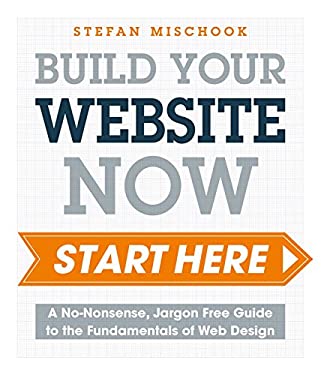Web Design - Start Here : A No-Nonsense, Jargon Free Guide to the Fundamentals of Web Design by Stefan Mischook
