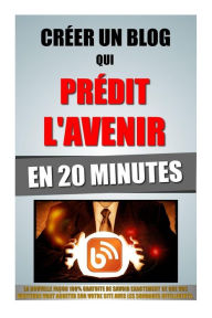 Créer Un Blog Qui Prédit L'Avenir En 20 Minutes: La Nouvelle Façon 100% Gratuite De Savoir Exactement Ce Que Vos Visiteurs Vont Acheter Sur Votre S