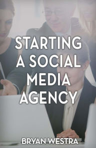 Starting A Social Media Agency Bryan Westra Author